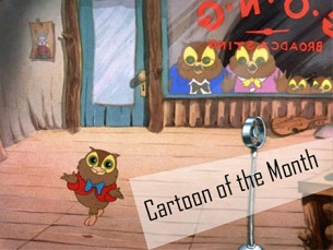 This month's cartoon I Love to Singa (1936) is Tex Avery's adaptation of The Jazz Singer, featuring a musical owl family that gives birth to 3 musical prodigies and a jazz singer.